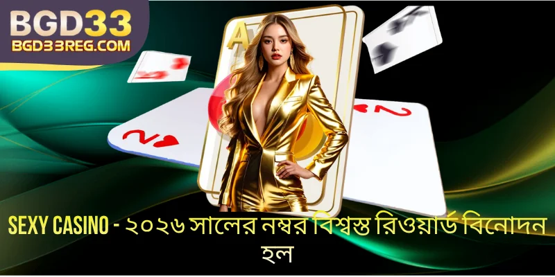 Sexy Casino BGD33: ২০২৬ সালের নম্বর বিশ্বস্ত রিওয়ার্ড বিনোদন
